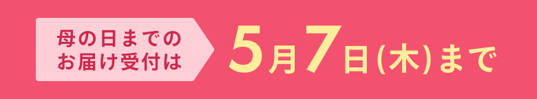 母の日までのお届け受付は 5月7日(木)まで