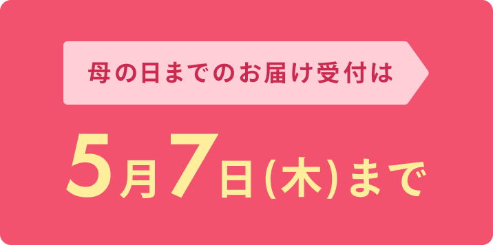 母の日までのお届け受付は 5月7日(木)まで